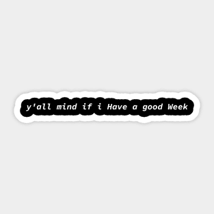 Y'all Mind If I Have A Good Week Funny Sticker